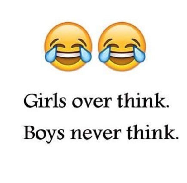 girls over think - boys never think