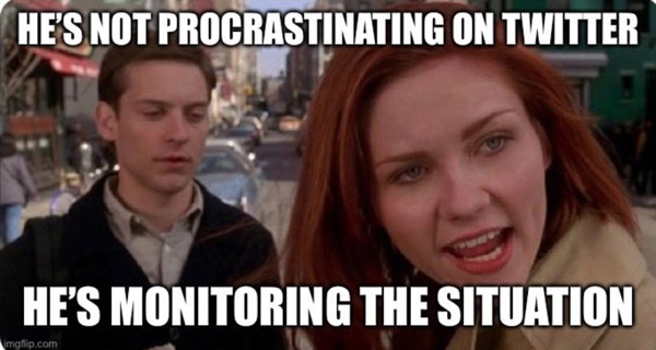 he's not procrastinating on twitter - he's monitoring the situation